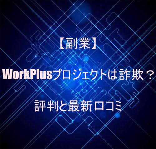 【副業】WorkPlusプロジェクトは詐欺？評判と最新口コミ